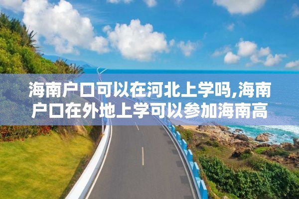 海南户口可以在河北上学吗,海南户口在外地上学可以参加海南高考吗