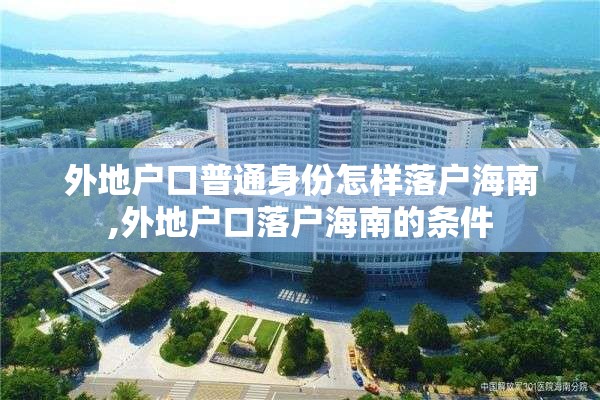 外地户口普通身份怎样落户海南,外地户口落户海南的条件