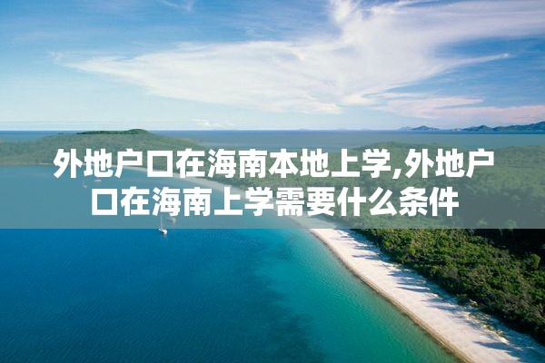 外地户口在海南本地上学,外地户口在海南上学需要什么条件