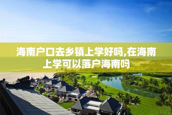 海南户口去乡镇上学好吗,在海南上学可以落户海南吗