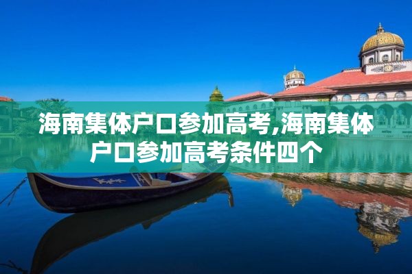 海南集体户口参加高考,海南集体户口参加高考条件四个