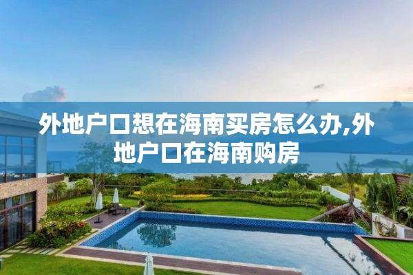 外地户口想在海南买房怎么办,外地户口在海南购房