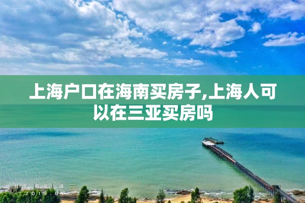 上海户口在海南买房子,上海人可以在三亚买房吗