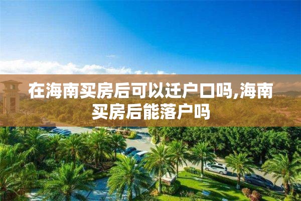 在海南买房后可以迁户口吗,海南买房后能落户吗