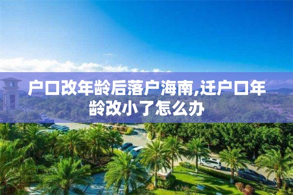 户口改年龄后落户海南,迁户口年龄改小了怎么办