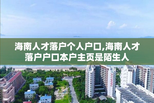 海南人才落户个人户口,海南人才落户户口本户主页是陌生人
