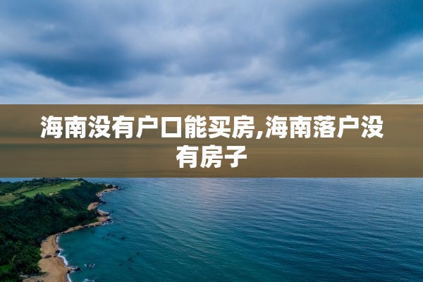 海南没有户口能买房,海南落户没有房子