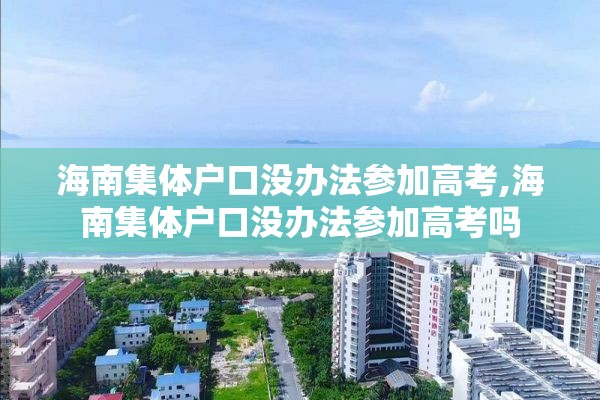 海南集体户口没办法参加高考,海南集体户口没办法参加高考吗