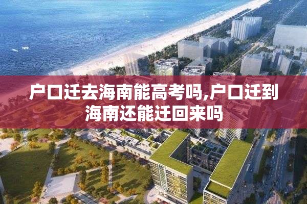 户口迁去海南能高考吗,户口迁到海南还能迁回来吗