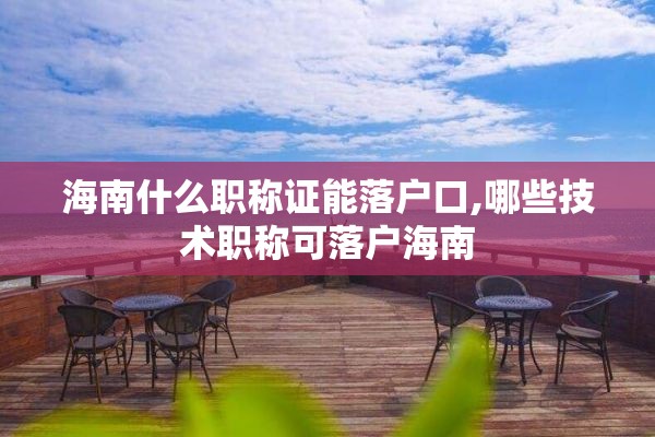 海南什么职称证能落户口,哪些技术职称可落户海南