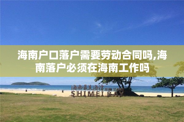海南户口落户需要劳动合同吗,海南落户必须在海南工作吗
