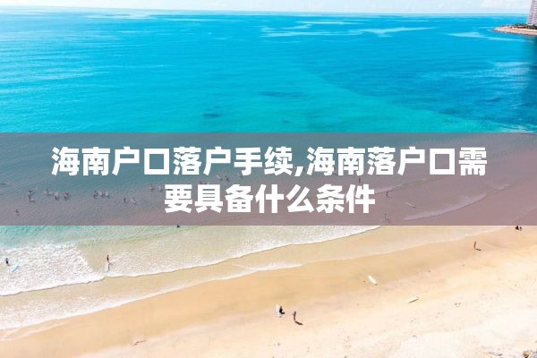海南户口落户手续,海南落户口需要具备什么条件
