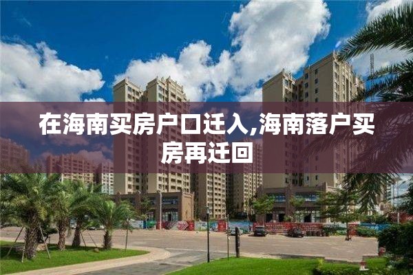 在海南买房户口迁入,海南落户买房再迁回
