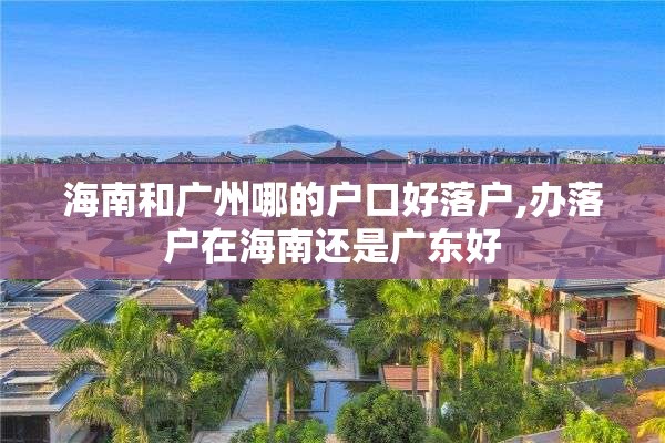 海南和广州哪的户口好落户,办落户在海南还是广东好