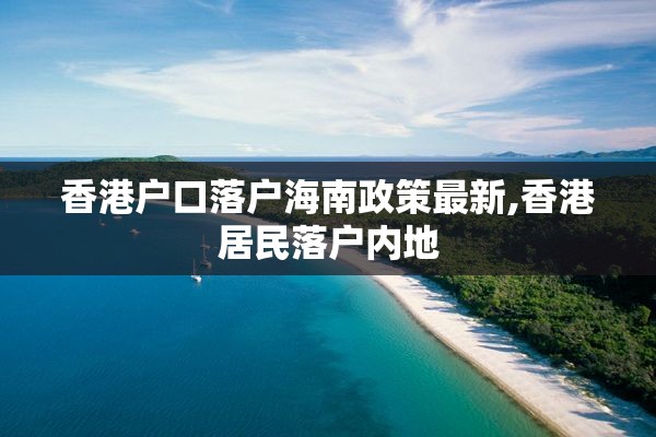 香港户口落户海南政策最新,香港居民落户内地