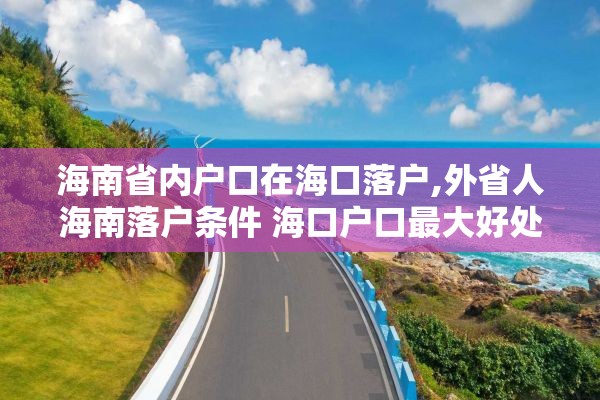 海南省内户口在海口落户,外省人海南落户条件 海口户口最大好处