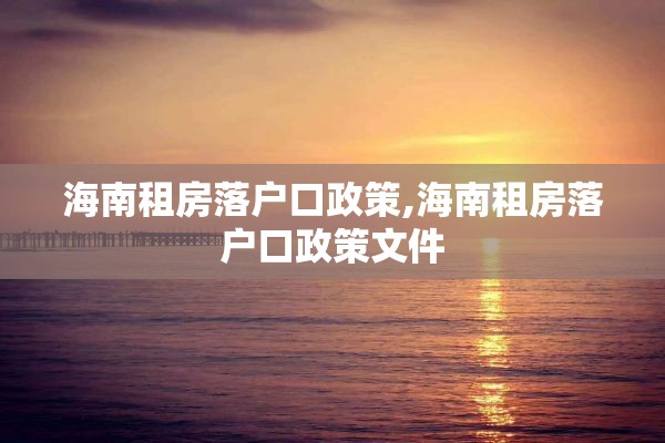海南租房落户口政策,海南租房落户口政策文件