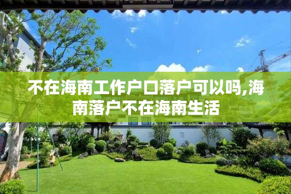 不在海南工作户口落户可以吗,海南落户不在海南生活