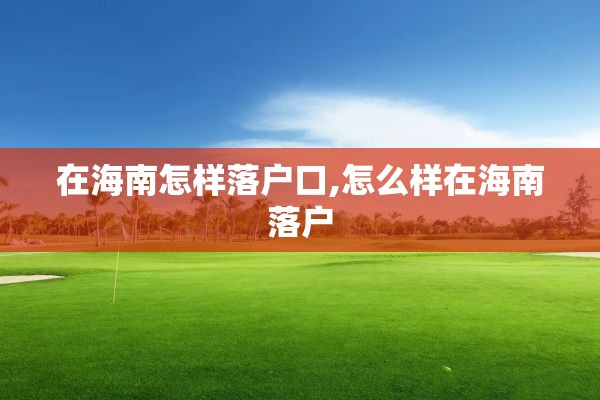 在海南怎样落户口,怎么样在海南落户