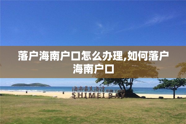 落户海南户口怎么办理,如何落户海南户口