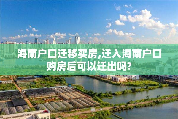 海南户口迁移买房,迁入海南户口购房后可以迁出吗?