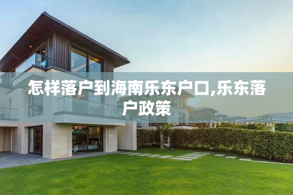 怎样落户到海南乐东户口,乐东落户政策