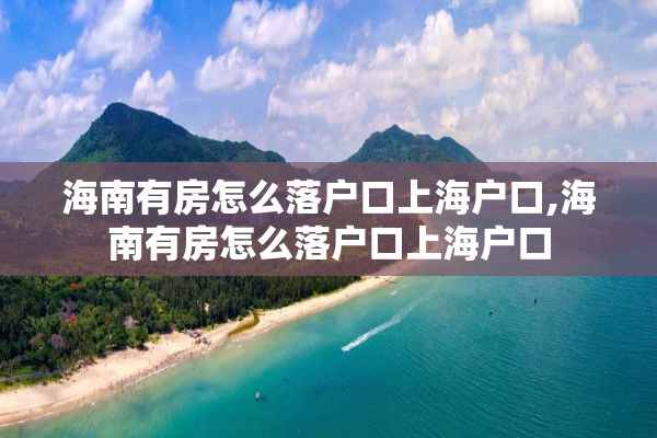 海南有房怎么落户口上海户口,海南有房怎么落户口上海户口