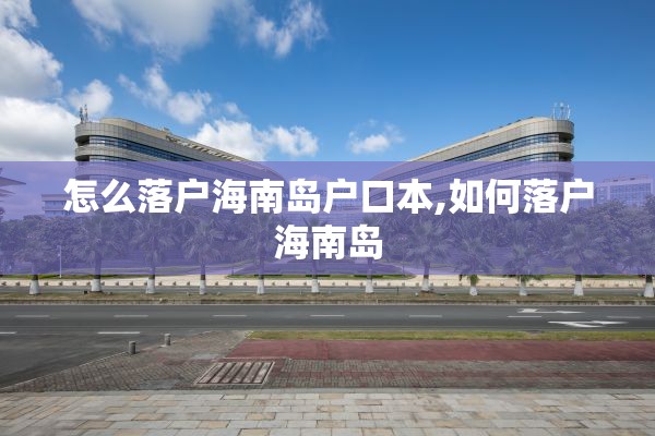 怎么落户海南岛户口本,如何落户海南岛