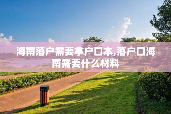 海南落户需要拿户口本,落户口海南需要什么材料