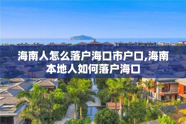 海南人怎么落户海口市户口,海南本地人如何落户海口