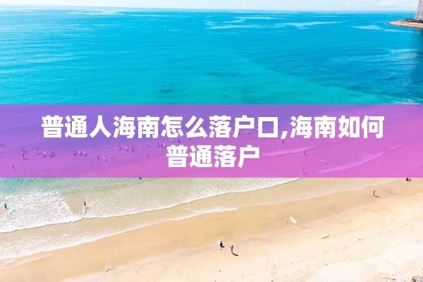普通人海南怎么落户口,海南如何普通落户