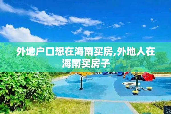 外地户口想在海南买房,外地人在海南买房子