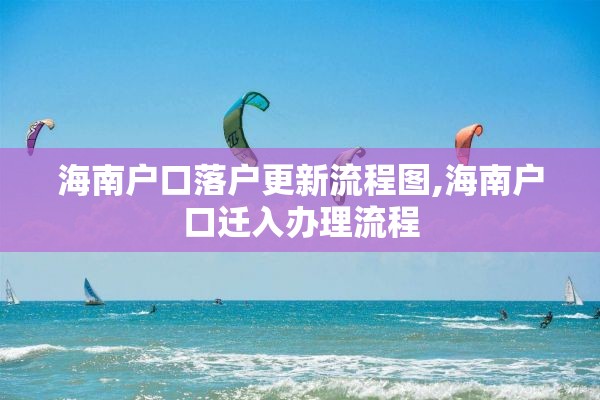 海南户口落户更新流程图,海南户口迁入办理流程