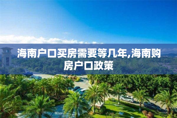 海南户口买房需要等几年,海南购房户口政策
