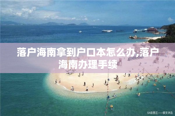 落户海南拿到户口本怎么办,落户海南办理手续