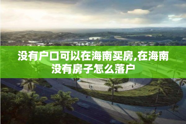 没有户口可以在海南买房,在海南没有房子怎么落户
