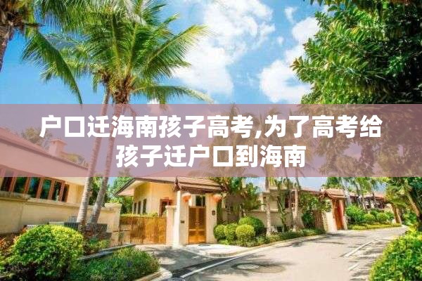 户口迁海南孩子高考,为了高考给孩子迁户口到海南