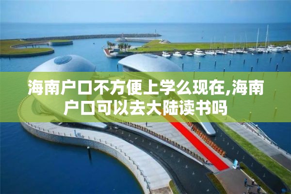 海南户口不方便上学么现在,海南户口可以去大陆读书吗