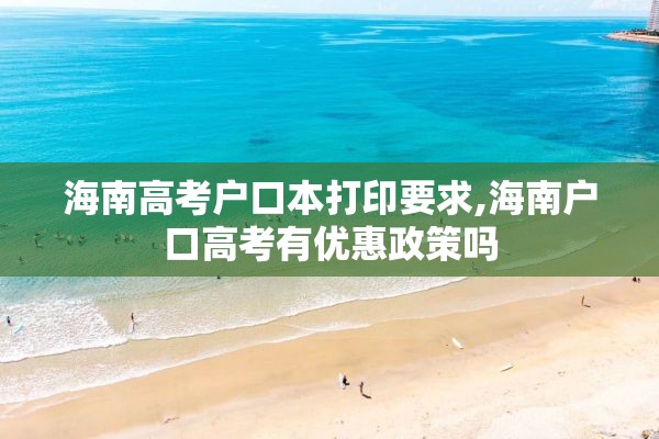 海南高考户口本打印要求,海南户口高考有优惠政策吗