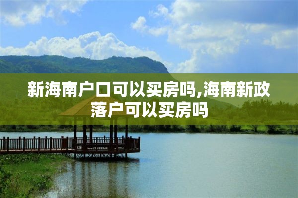 新海南户口可以买房吗,海南新政落户可以买房吗