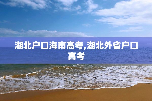 湖北户口海南高考,湖北外省户口高考