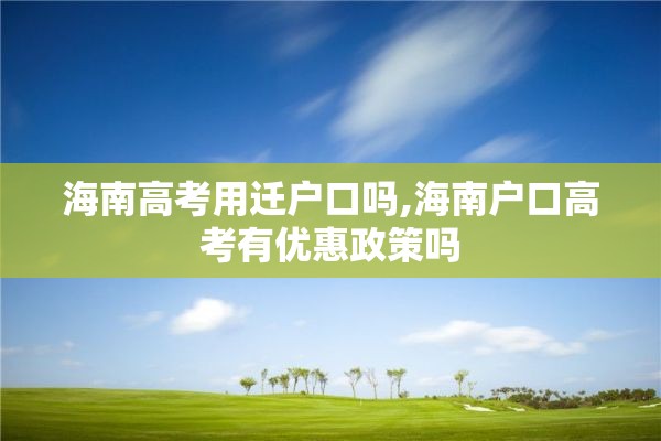 海南高考用迁户口吗,海南户口高考有优惠政策吗