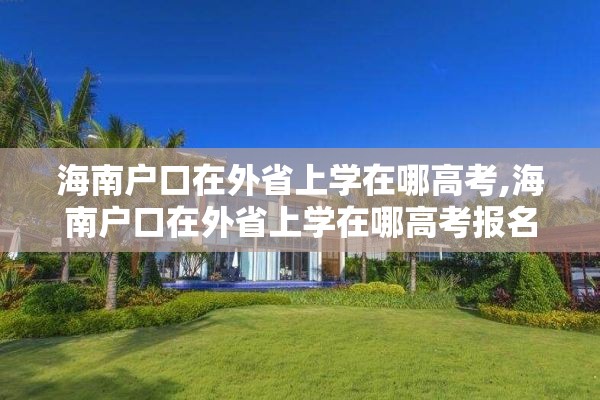 海南户口在外省上学在哪高考,海南户口在外省上学在哪高考报名