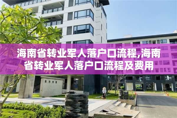 海南省转业军人落户口流程,海南省转业军人落户口流程及费用