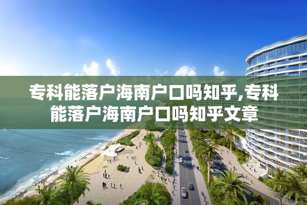 专科能落户海南户口吗知乎,专科能落户海南户口吗知乎文章