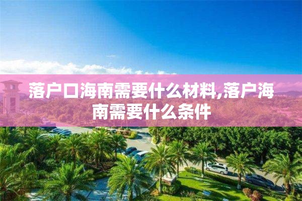 落户口海南需要什么材料,落户海南需要什么条件