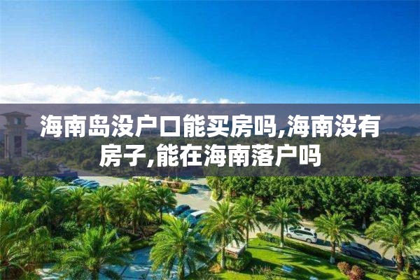 海南岛没户口能买房吗,海南没有房子,能在海南落户吗