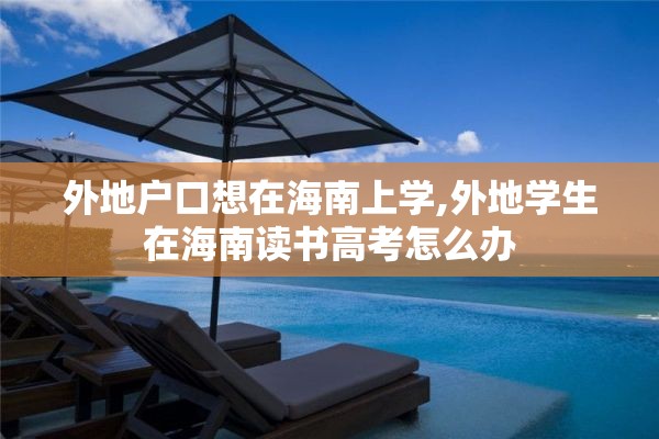 外地户口想在海南上学,外地学生在海南读书高考怎么办