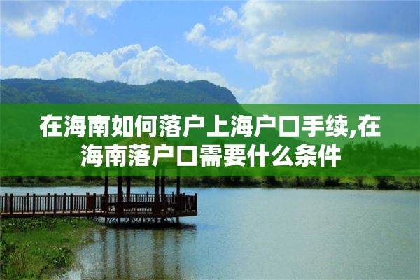 在海南如何落户上海户口手续,在海南落户口需要什么条件