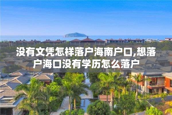 没有文凭怎样落户海南户口,想落户海口没有学历怎么落户